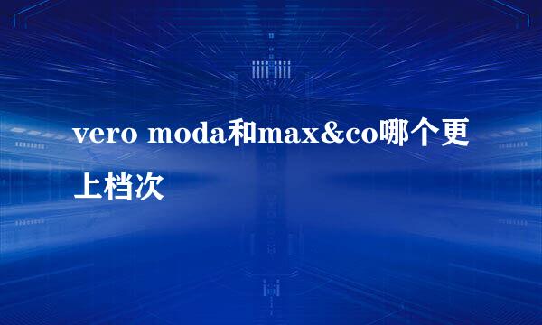 vero moda和max&co哪个更上档次