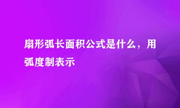 扇形弧长面积公式是什么，用弧度制表示