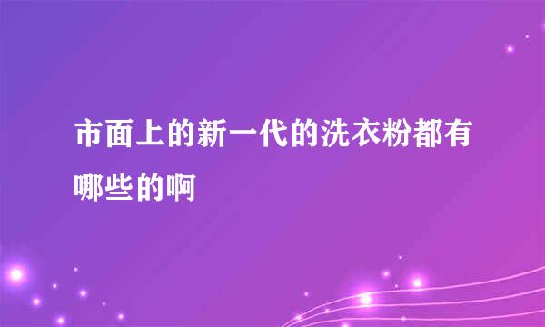 市面上的新一代的洗衣粉都有哪些的啊