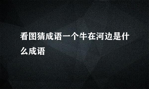 看图猜成语一个牛在河边是什么成语