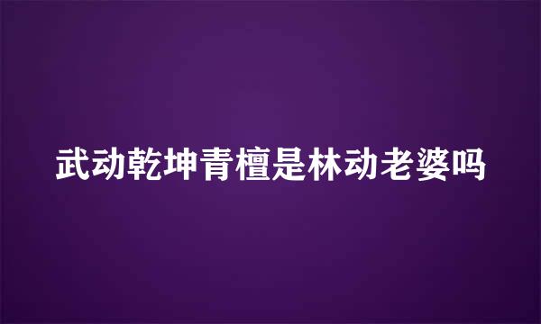 武动乾坤青檀是林动老婆吗