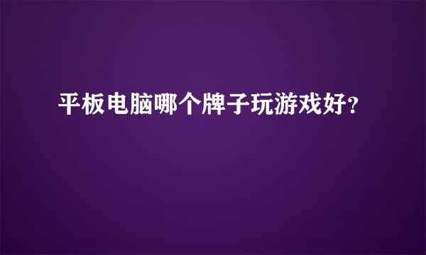 平板电脑哪个牌子玩游戏好？