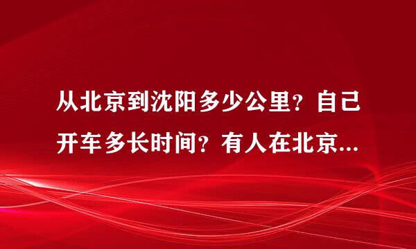 从北京到沈阳多少公里？自己开车多长时间？有人在北京工作会沈阳过年自己开车回来的吗？