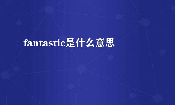 fantastic是什么意思