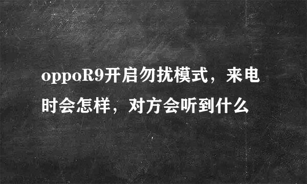 oppoR9开启勿扰模式，来电时会怎样，对方会听到什么