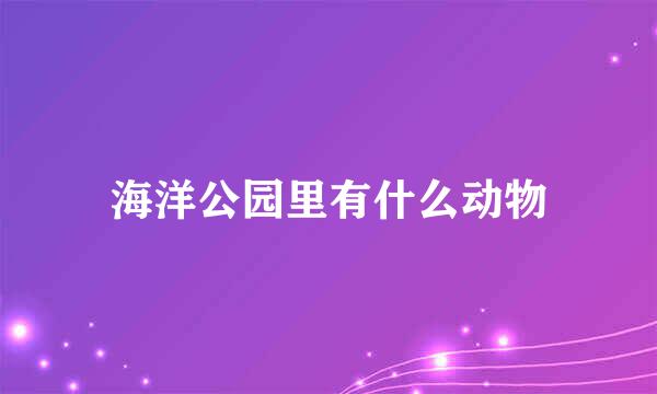 海洋公园里有什么动物