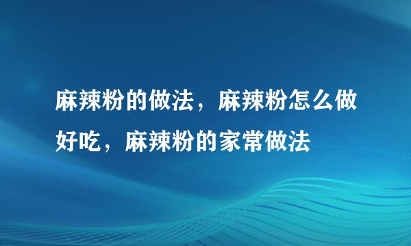 麻辣粉的做法，麻辣粉怎么做好吃，麻辣粉的家常做法