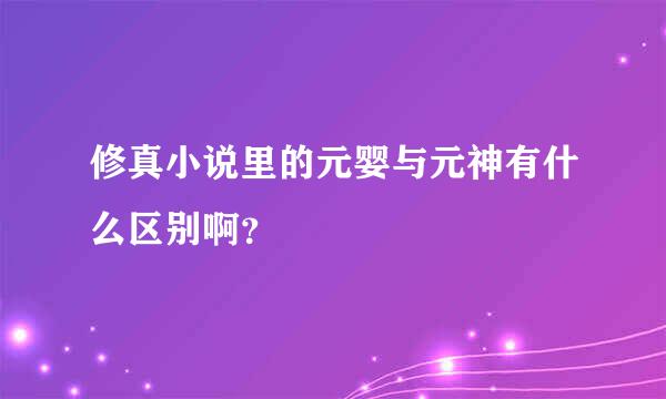 修真小说里的元婴与元神有什么区别啊？