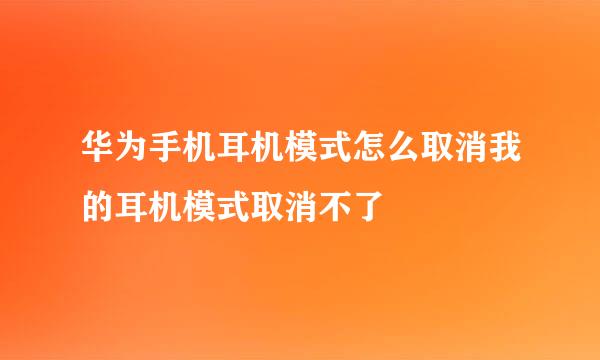 华为手机耳机模式怎么取消我的耳机模式取消不了