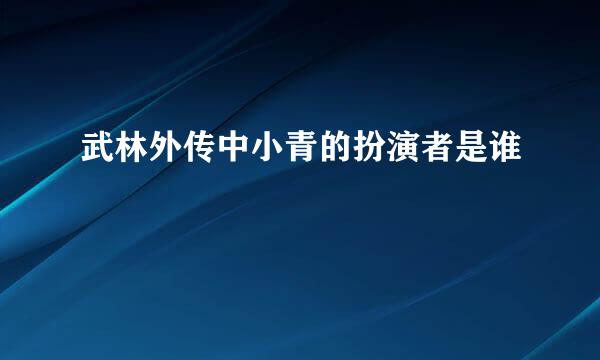 武林外传中小青的扮演者是谁