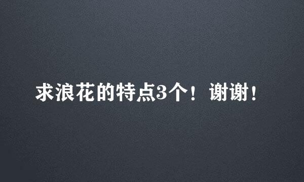 求浪花的特点3个！谢谢！