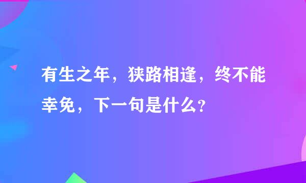 有生之年，狭路相逢，终不能幸免，下一句是什么？