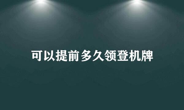 可以提前多久领登机牌