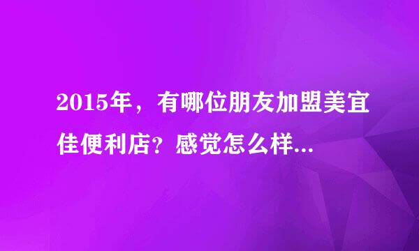 2015年，有哪位朋友加盟美宜佳便利店？感觉怎么样？一年的利润大概有多少？