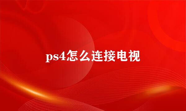 ps4怎么连接电视