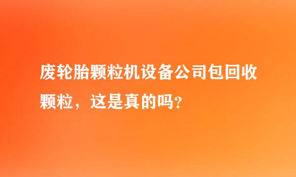 废轮胎颗粒机设备公司包回收颗粒，这是真的吗？