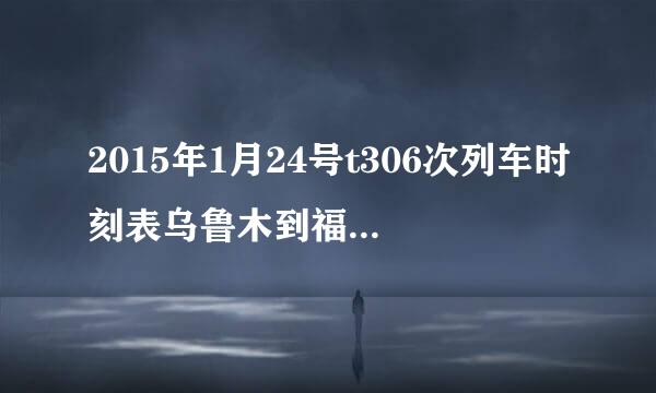 2015年1月24号t306次列车时刻表乌鲁木到福州的火车站点有哪些