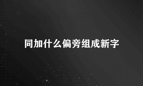 同加什么偏旁组成新字