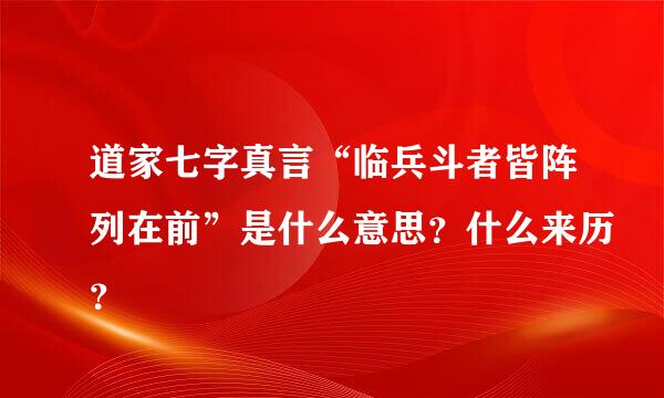 道家七字真言“临兵斗者皆阵列在前”是什么意思？什么来历？