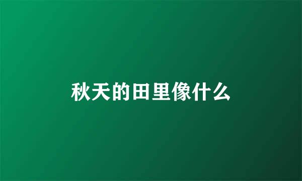 秋天的田里像什么