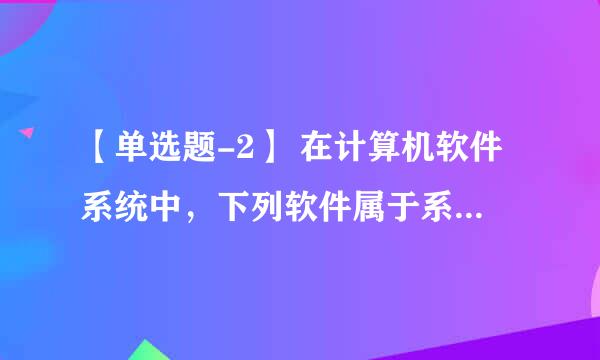 【单选题-2】 在计算机软件系统中，下列软件属于系统软件的是（ ） A.媒体播放器 B.画图 C.操作系统 A B C