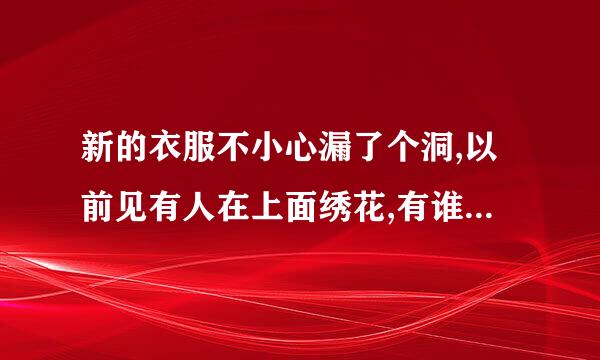 新的衣服不小心漏了个洞,以前见有人在上面绣花,有谁知道怎么绣吗?