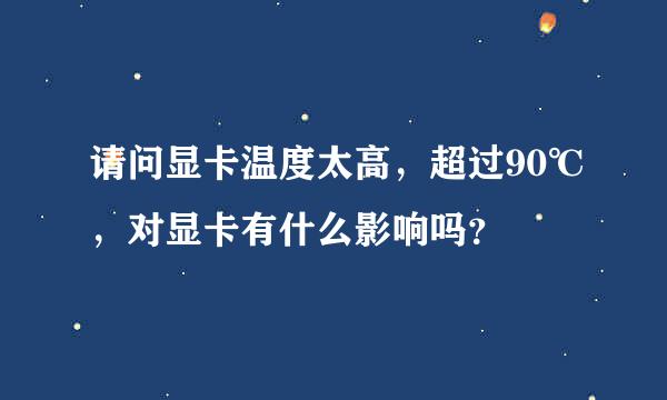 请问显卡温度太高，超过90℃，对显卡有什么影响吗？