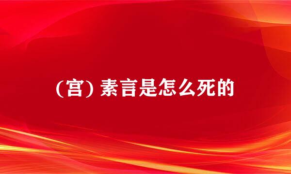 (宫) 素言是怎么死的