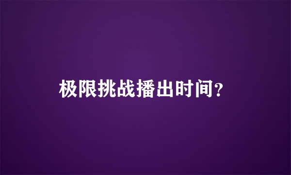 极限挑战播出时间？