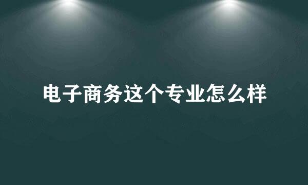 电子商务这个专业怎么样