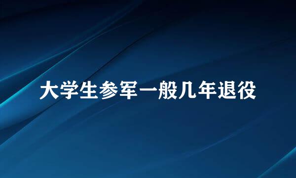 大学生参军一般几年退役