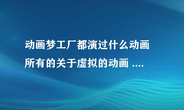 动画梦工厂都演过什么动画 所有的关于虚拟的动画 ..拜托了 已经好几年了..