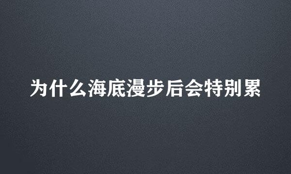 为什么海底漫步后会特别累