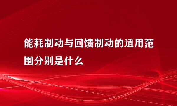 能耗制动与回馈制动的适用范围分别是什么