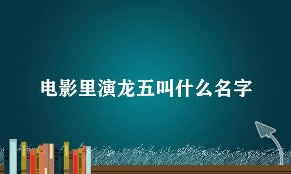 电影里演龙五叫什么名字