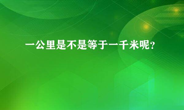 一公里是不是等于一千米呢？