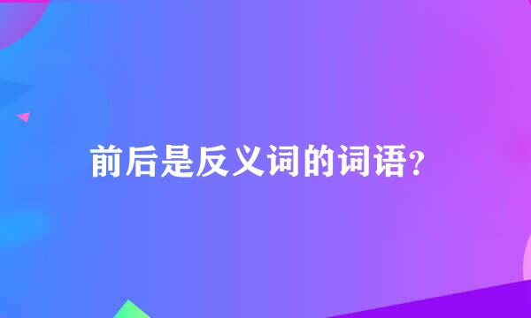 前后是反义词的词语？