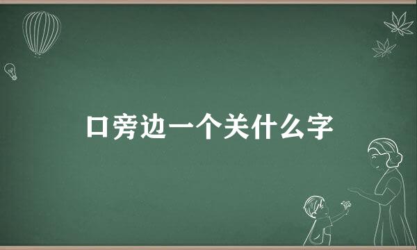 口旁边一个关什么字