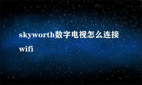 skyworth数字电视怎么连接wifi