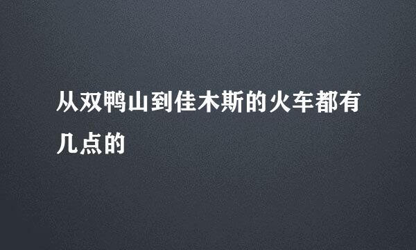 从双鸭山到佳木斯的火车都有几点的