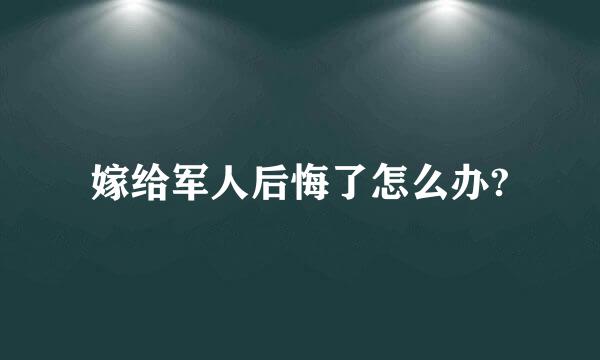 嫁给军人后悔了怎么办?