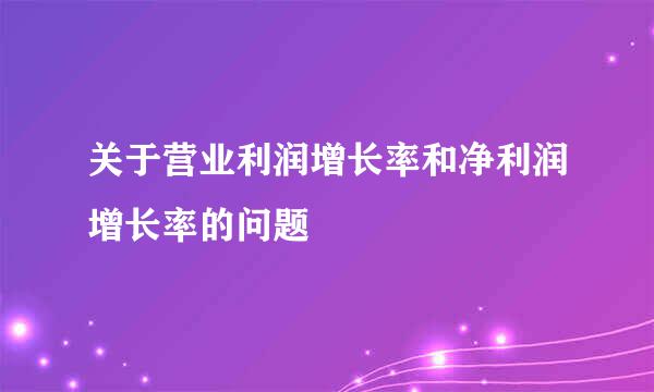 关于营业利润增长率和净利润增长率的问题