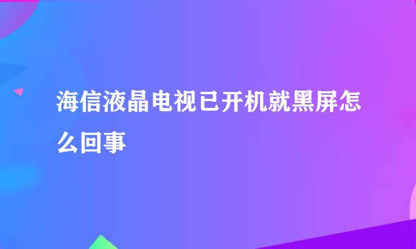 海信液晶电视已开机就黑屏怎么回事