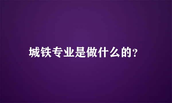 城铁专业是做什么的？