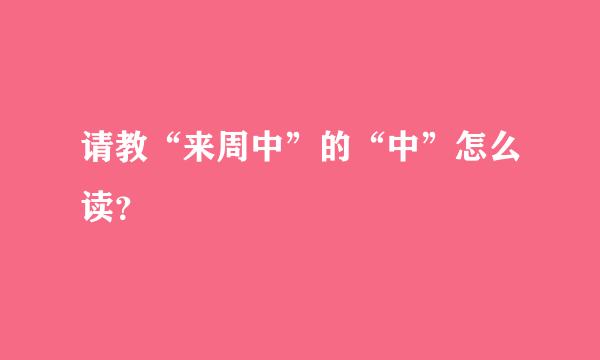 请教“来周中”的“中”怎么读？