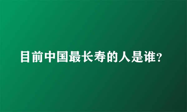 目前中国最长寿的人是谁？