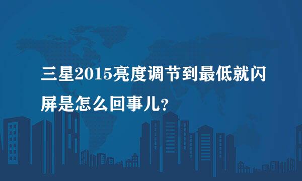 三星2015亮度调节到最低就闪屏是怎么回事儿？