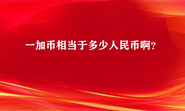 一加币相当于多少人民币啊？