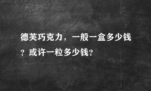 德芙巧克力，一般一盒多少钱？或许一粒多少钱？