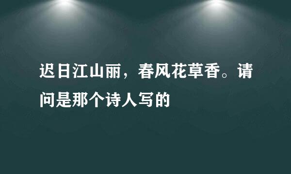 迟日江山丽，春风花草香。请问是那个诗人写的